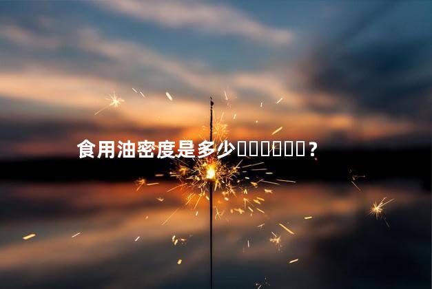 食用油密度是多少？